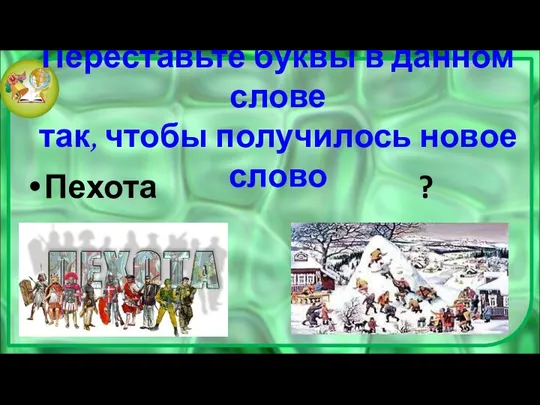 Переставьте буквы в данном слове так, чтобы получилось новое слово Пехота ?