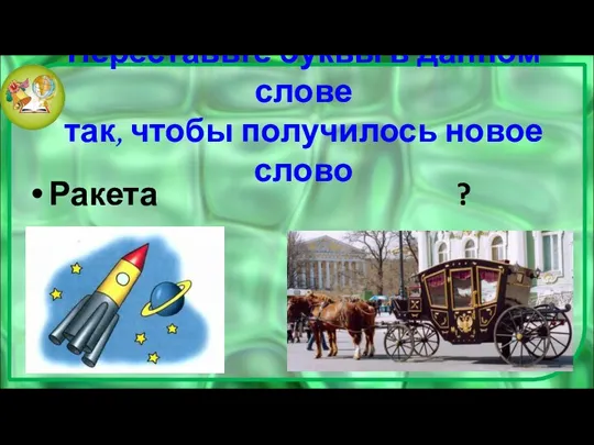 Переставьте буквы в данном слове так, чтобы получилось новое слово Ракета ?