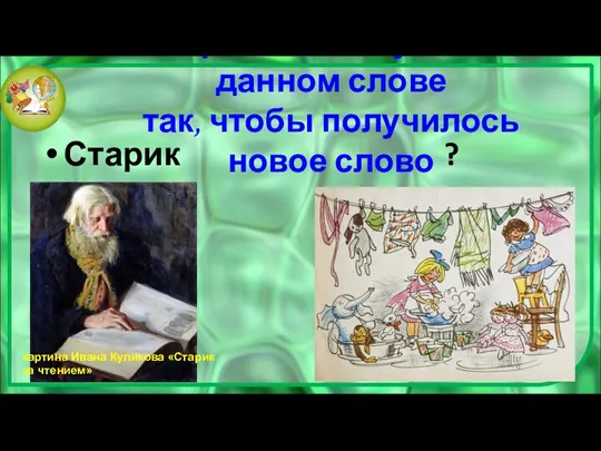 Переставьте буквы в данном слове так, чтобы получилось новое слово Старик