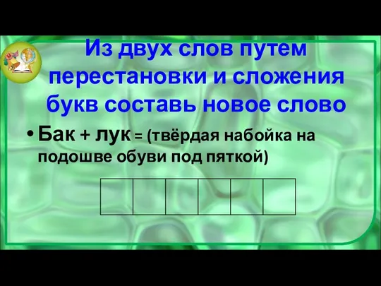 Из двух слов путем перестановки и сложения букв составь новое слово