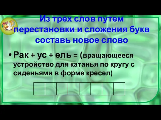 Из трех слов путем перестановки и сложения букв составь новое слово