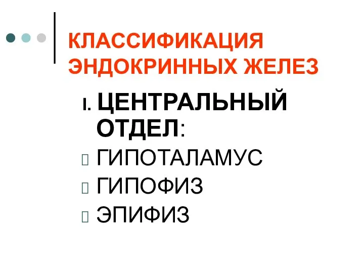 КЛАССИФИКАЦИЯ ЭНДОКРИННЫХ ЖЕЛЕЗ I. ЦЕНТРАЛЬНЫЙ ОТДЕЛ: ГИПОТАЛАМУС ГИПОФИЗ ЭПИФИЗ