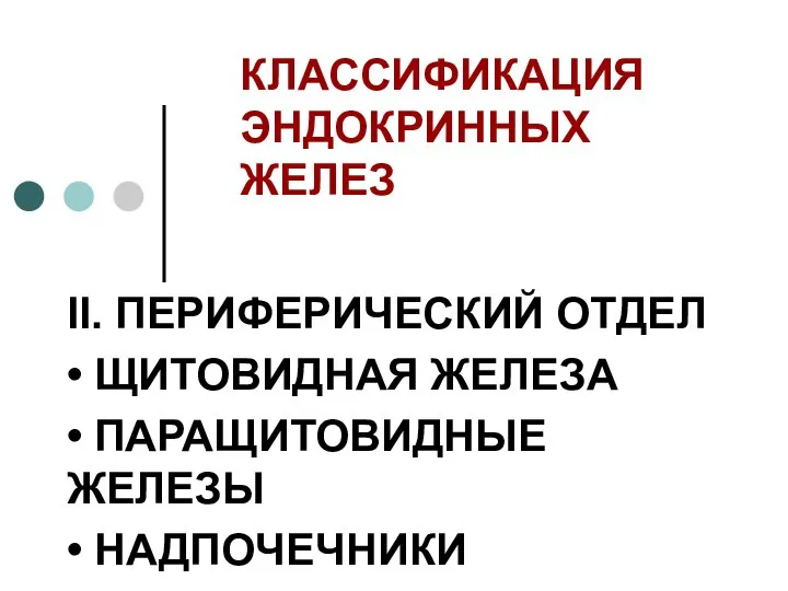 КЛАССИФИКАЦИЯ ЭНДОКРИННЫХ ЖЕЛЕЗ II. ПЕРИФЕРИЧЕСКИЙ ОТДЕЛ • ЩИТОВИДНАЯ ЖЕЛЕЗА • ПАРАЩИТОВИДНЫЕ ЖЕЛЕЗЫ • НАДПОЧЕЧНИКИ