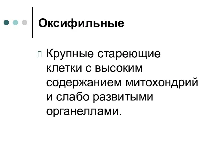 Оксифильные Крупные стареющие клетки с высоким содержанием митохондрий и слабо развитыми органеллами.