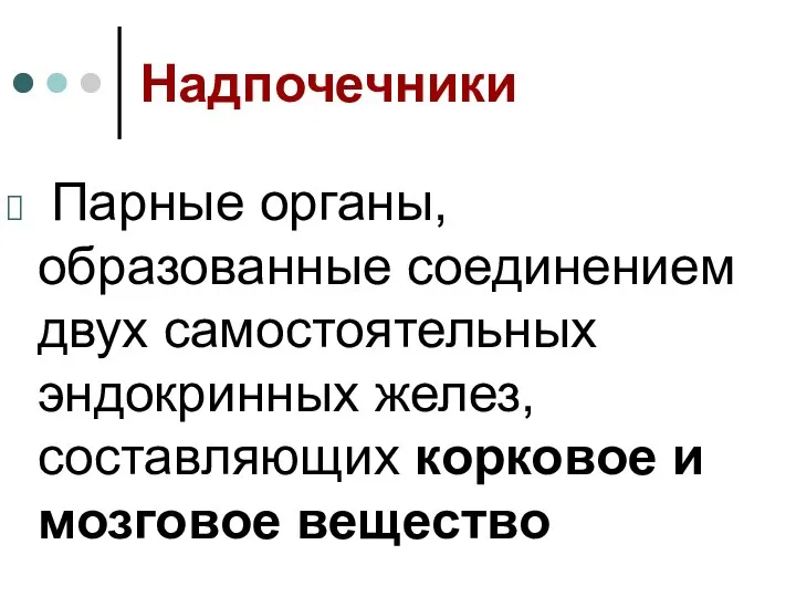 Надпочечники Парные органы, образованные соединением двух самостоятельных эндокринных желез, составляющих корковое и мозговое вещество