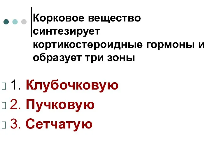 Корковое вещество синтезирует кортикостероидные гормоны и образует три зоны 1. Клубочковую 2. Пучковую 3. Сетчатую