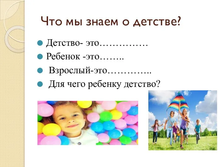 Что мы знаем о детстве? Детство- это…………… Ребенок -это…….. Взрослый-это………….. Для чего ребенку детство?