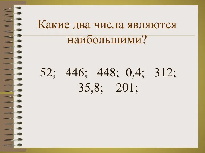 Какие два числа являются наибольшими? 52; 446; 448; 0,4; 312; 35,8; 201;