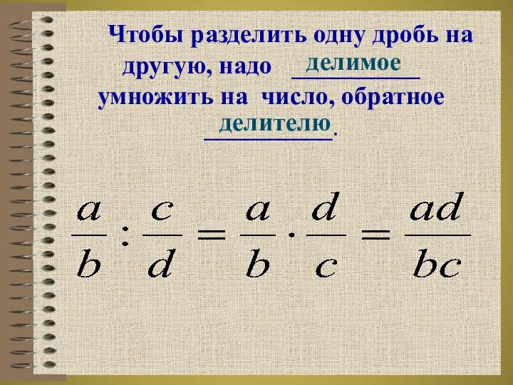 Чтобы разделить одну дробь на другую, надо __________ умножить на число, обратное __________. делимое делителю