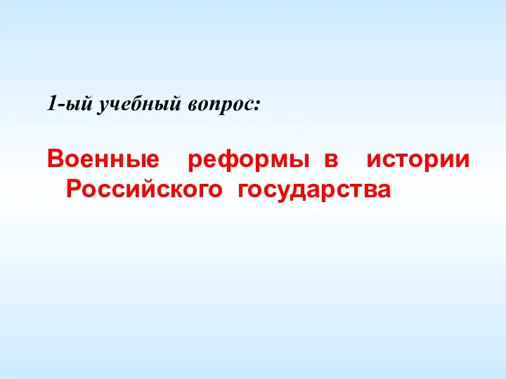 1-ый учебный вопрос: Военные реформы в истории Российского государства