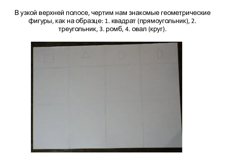 В узкой верхней полосе, чертим нам знакомые геометрические фигуры, как на