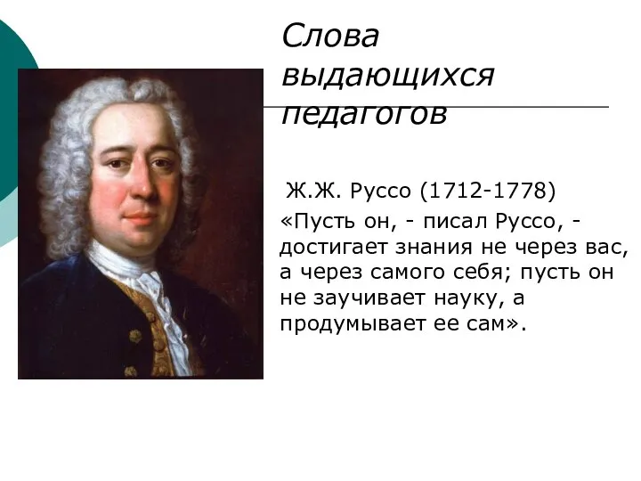 Ж.Ж. Руссо (1712-1778) «Пусть он, - писал Руссо, - достигает знания