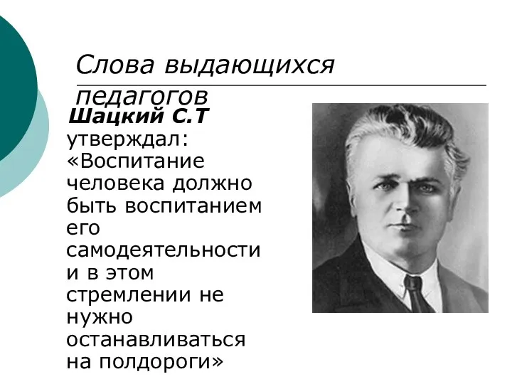 Шацкий С.Т утверждал: «Воспитание человека должно быть воспитанием его самодеятельности и