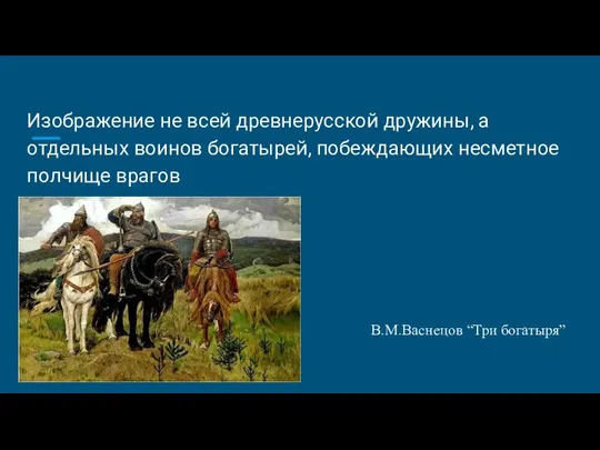 Изображение не всей древнерусской дружины, а отдельных воинов богатырей, побеждающих несметное полчище врагов В.М.Васнецов “Три богатыря”