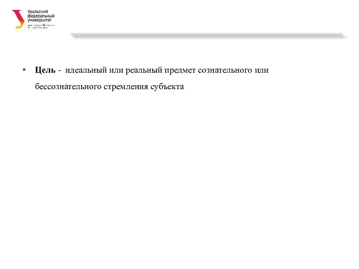 Цель - идеальный или реальный предмет сознательного или бессознательного стремления субъекта