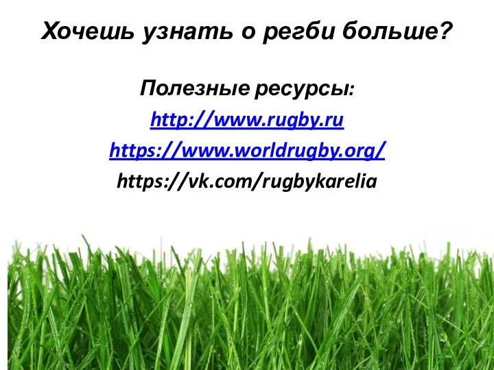 Хочешь узнать о регби больше? Полезные ресурсы: http://www.rugby.ru https://www.worldrugby.org/ https://vk.com/rugbykarelia