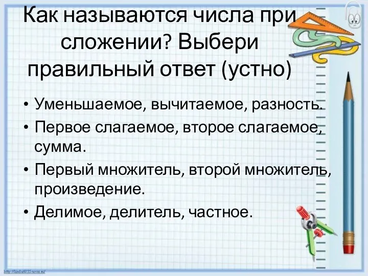 Как называются числа при сложении? Выбери правильный ответ (устно) Уменьшаемое, вычитаемое,