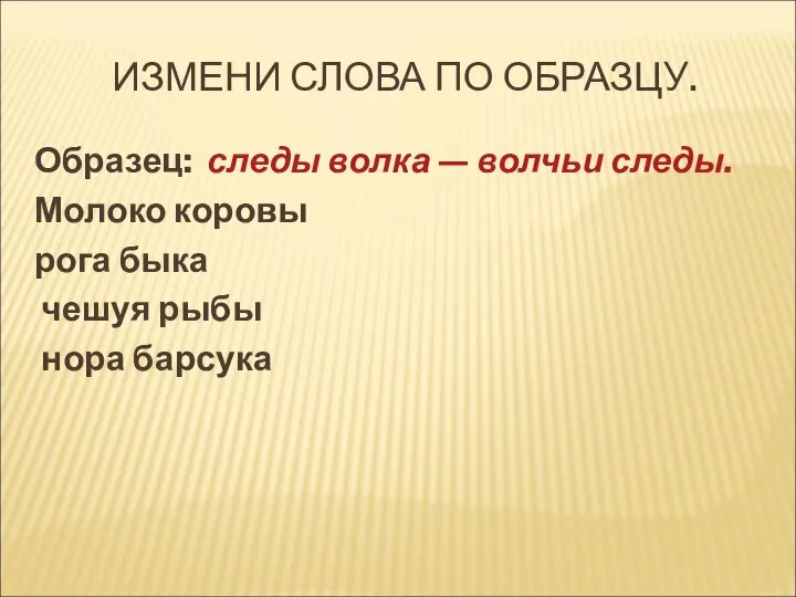 ИЗМЕНИ СЛОВА ПО ОБРАЗЦУ. Образец: следы волка — волчьи следы. Молоко