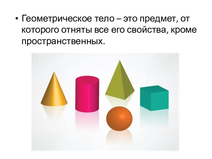 Геометрическое тело – это предмет, от которого отняты все его свойства, кроме пространственных.