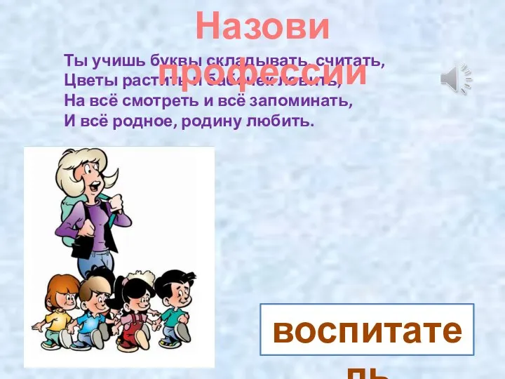 Ты учишь буквы складывать, считать, Цветы растить и бабочек ловить, На