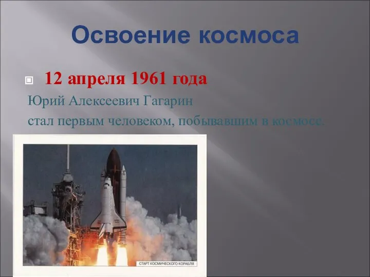 Освоение космоса 12 апреля 1961 года Юрий Алексеевич Гагарин стал первым человеком, побывавшим в космосе.