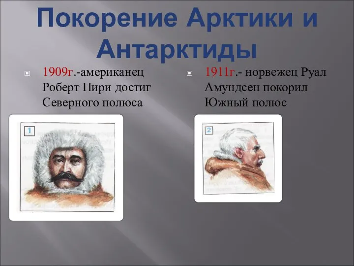 Покорение Арктики и Антарктиды 1909г.-американец Роберт Пири достиг Северного полюса 1911г.-