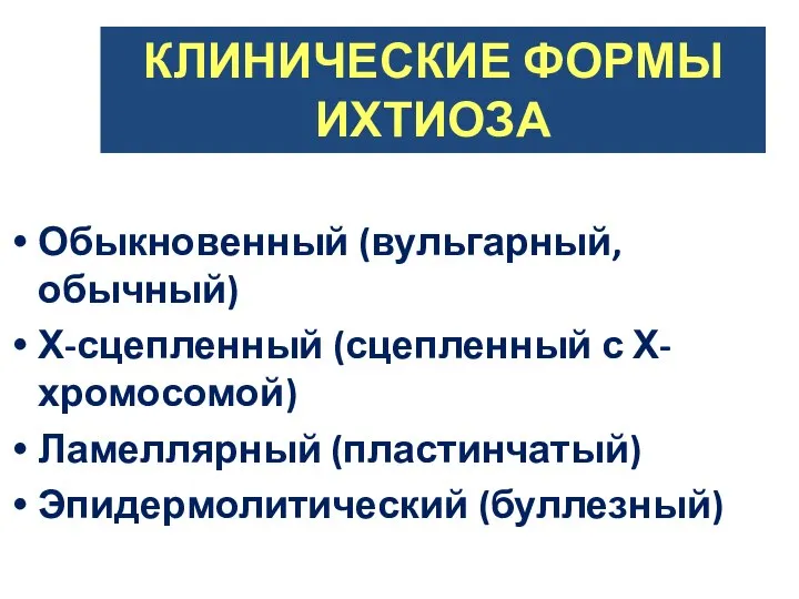 КЛИНИЧЕСКИЕ ФОРМЫ ИХТИОЗА Обыкновенный (вульгарный, обычный) Х-сцепленный (сцепленный с Х-хромосомой) Ламеллярный (пластинчатый) Эпидермолитический (буллезный)