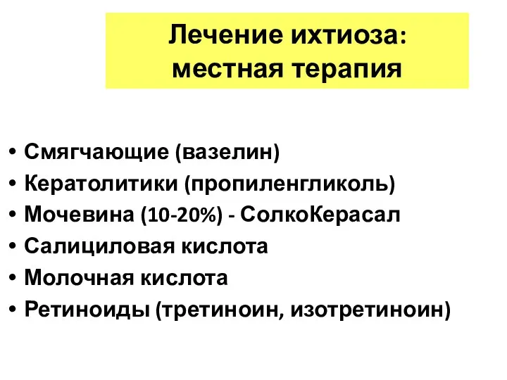 Лечение ихтиоза: местная терапия Смягчающие (вазелин) Кератолитики (пропиленгликоль) Мочевина (10-20%) -