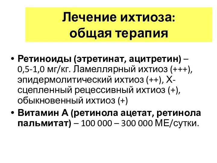 Лечение ихтиоза: общая терапия Ретиноиды (этретинат, ацитретин) – 0,5-1,0 мг/кг. Ламеллярный