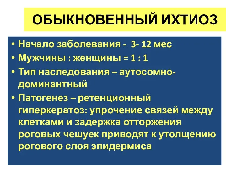 ОБЫКНОВЕННЫЙ ИХТИОЗ Начало заболевания - 3- 12 мес Мужчины : женщины