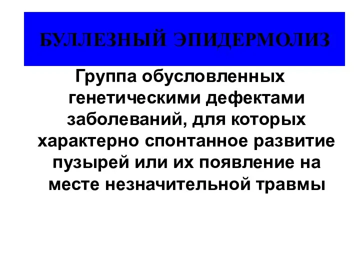 БУЛЛЕЗНЫЙ ЭПИДЕРМОЛИЗ Группа обусловленных генетическими дефектами заболеваний, для которых характерно спонтанное