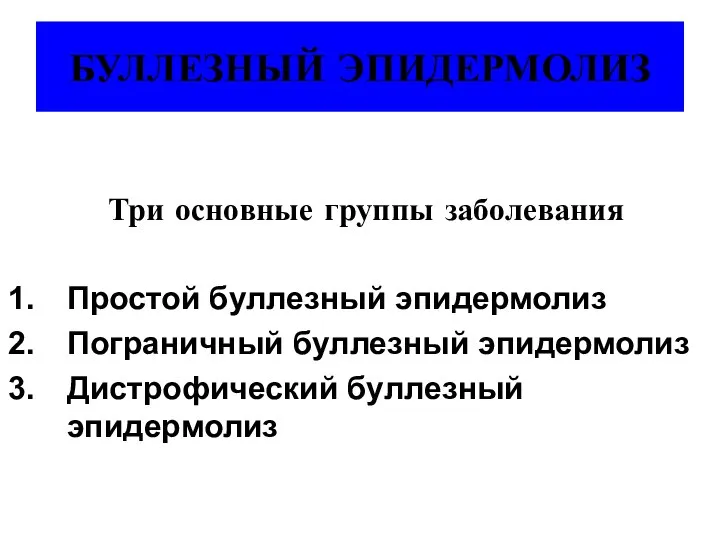 БУЛЛЕЗНЫЙ ЭПИДЕРМОЛИЗ Три основные группы заболевания Простой буллезный эпидермолиз Пограничный буллезный эпидермолиз Дистрофический буллезный эпидермолиз