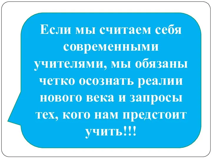 Если мы считаем себя современными учителями, мы обязаны четко осознать реалии