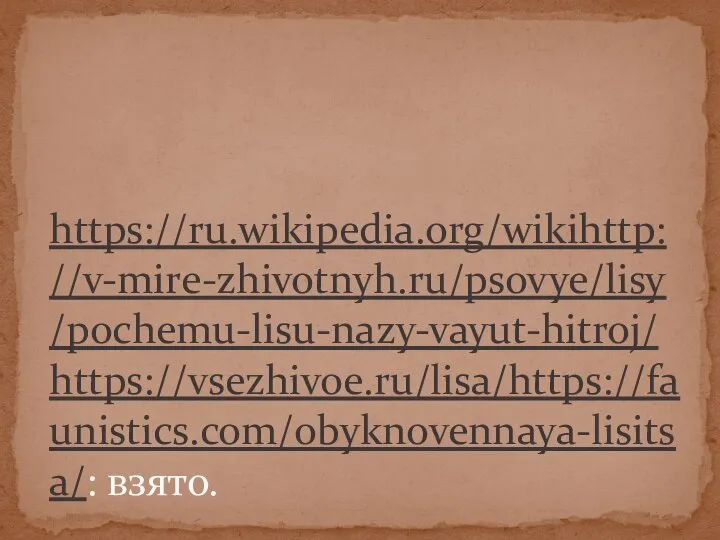 https://ru.wikipedia.org/wikihttp://v-mire-zhivotnyh.ru/psovye/lisy/pochemu-lisu-nazy-vayut-hitroj/https://vsezhivoe.ru/lisa/https://faunistics.com/obyknovennaya-lisitsa/: взято.