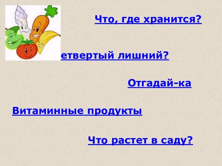 Отгадай-ка Четвертый лишний? Что, где хранится? Витаминные продукты Что растет в саду?