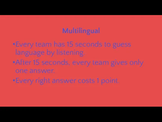 Multilingual Every team has 15 seconds to guess language by listening.