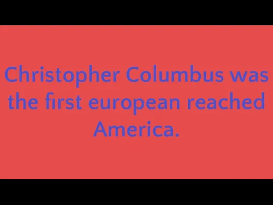 Christopher Columbus was the first european reached America.