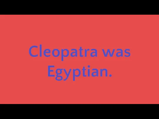 Cleopatra was Egyptian.