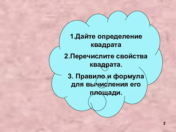 1.Дайте определение квадрата 2.Перечислите свойства квадрата. 3. Правило и формула для вычисления его площади.