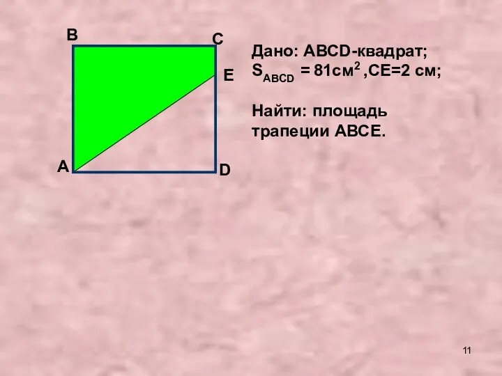 А В С Дано: АВСD-квадрат; SАВСD = 81см2 ,СЕ=2 см; Найти: площадь трапеции АВСЕ. E D