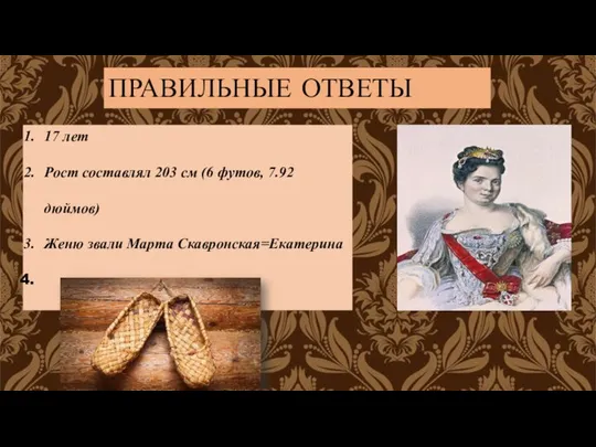 ПРАВИЛЬНЫЕ ОТВЕТЫ 17 лет Рост составлял 203 см (6 футов, 7.92 дюймов) Женю звали Марта Скавронская=Екатерина