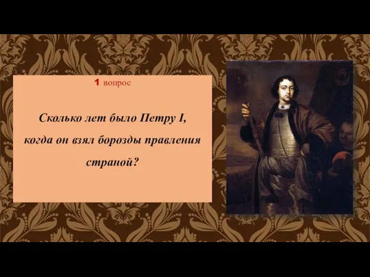 1 вопрос Сколько лет было Петру I, когда он взял борозды правления страной?