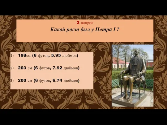 2 вопрос Какой рост был у Петра I ? 198см (6