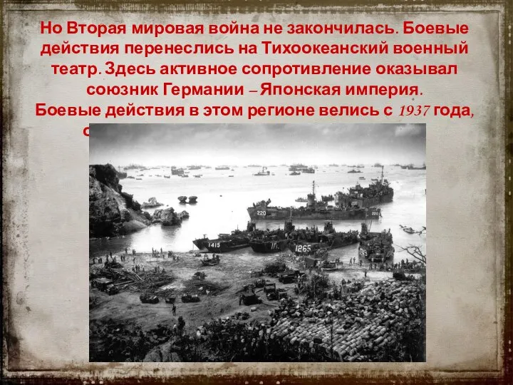 Но Вторая мировая война не закончилась. Боевые действия перенеслись на Тихоокеанский