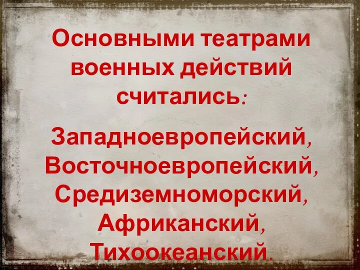 Основными театрами военных действий считались: Западноевропейский, Восточноевропейский, Средиземноморский, Африканский, Тихоокеанский.