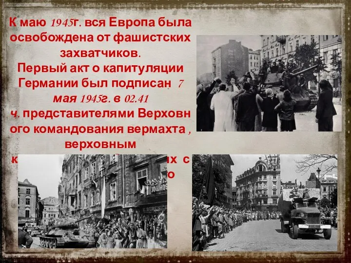 К маю 1945г. вся Европа была освобождена от фашистских захватчиков. Первый