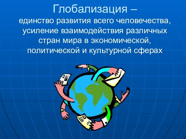 Глобализация – единство развития всего человечества, усиление взаимодействия различных стран мира