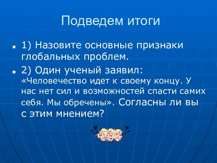 Подведем итоги 1) Назовите основные признаки глобальных проблем. 2) Один ученый