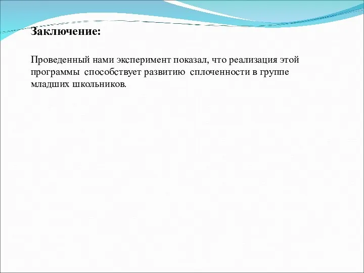 Проведенный нами эксперимент показал, что реализация этой программы способствует развитию сплоченности в группе младших школьников. Заключение: