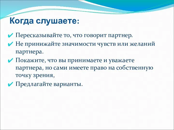 Когда слушаете: Пересказывайте то, что говорит партнер. Не принижайте значимости чувств